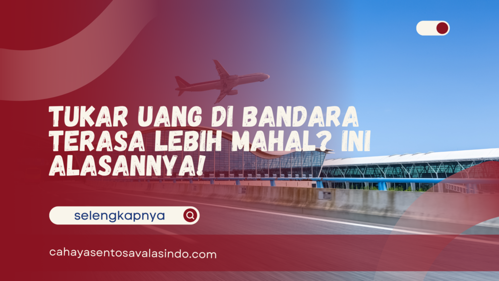 Tukar Uang di Bandara Terasa Lebih Mahal? Ini Alasannya!